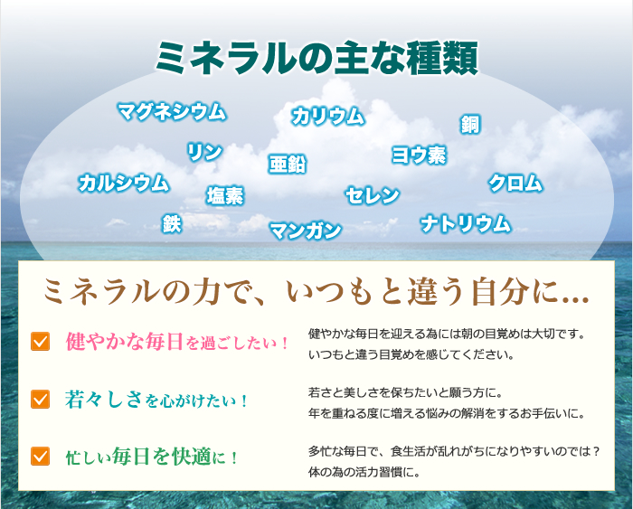 ミネラルの力でいつもと違う自分に...。健やかな毎日を過ごしたい！若々しさを心がけたい！忙しい毎日を快適に！