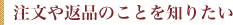 注文や返品のことを知りたい