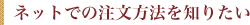 ネットでの注文方法を知りたい